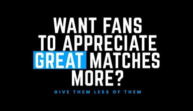 Want Fans To Appreciate Great Matches More? Give Them Less Of Them