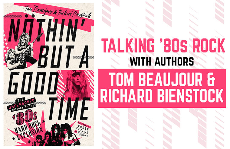 ‘Nothin’ But A Good Time’: An Interview With Authors Tom Beaujour & Richard Bienstock About All Things 80s Rock